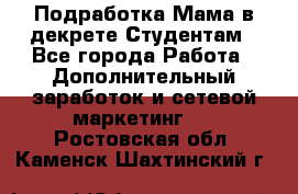 Подработка/Мама в декрете/Студентам - Все города Работа » Дополнительный заработок и сетевой маркетинг   . Ростовская обл.,Каменск-Шахтинский г.